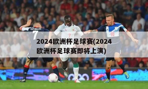 2024欧洲杯足球赛(2024欧洲杯足球赛即将上演)